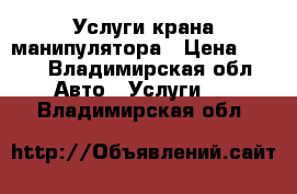 Услуги крана манипулятора › Цена ­ 100 - Владимирская обл. Авто » Услуги   . Владимирская обл.